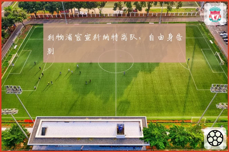利物浦官宣科纳特离队,自由身告别