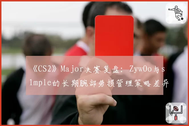 《CS2》Major决赛复盘：ZywOo与s1mple的长期腕部劳损管理策略差异