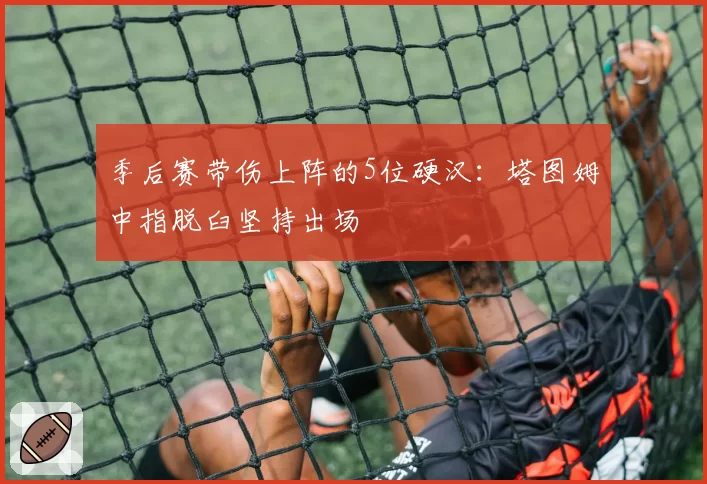季后赛带伤上阵的5位硬汉:塔图姆中指脱臼坚持出场