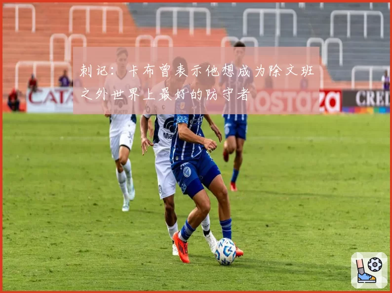 刺记：卡布曾表示他想成为除文班之外世界上最好的防守者