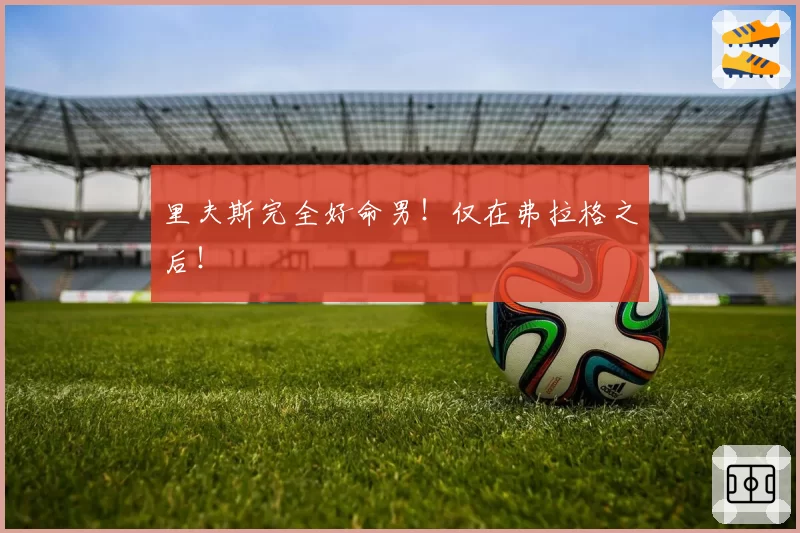 里夫斯完全好命男！仅在弗拉格之后！