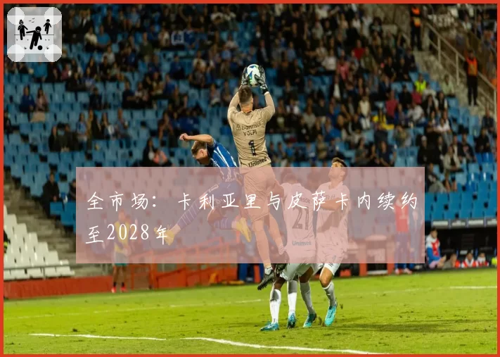 全市场：卡利亚里与皮萨卡内续约至2028年