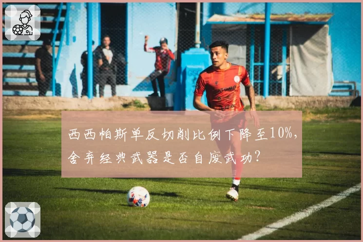 西西帕斯单反切削比例下降至10%,舍弃经典武器是否自废武功?