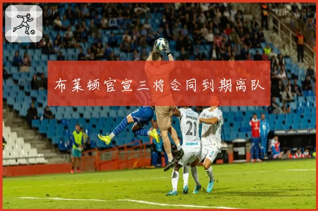 布莱顿官宣三将合同到期离队