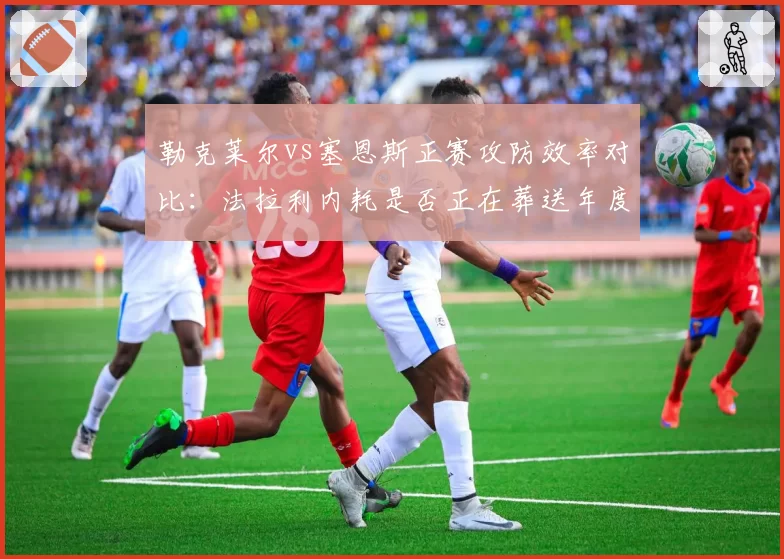 勒克莱尔vs塞恩斯正赛攻防效率对比:法拉利内耗是否正在葬送年度亚军希望